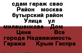 сдам гараж свао › Район ­ москва бутырский район › Улица ­ ул милашенкова › Дом ­ 12 › Цена ­ 3 000 - Все города Недвижимость » Гаражи   . Крым,Гаспра